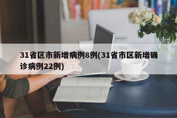 31省区市新增病例8例(31省市区新增确诊病例22例)