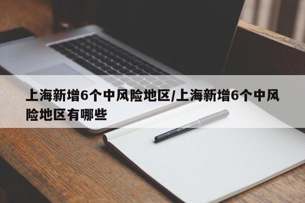 上海新增6个中风险地区/上海新增6个中风险地区有哪些