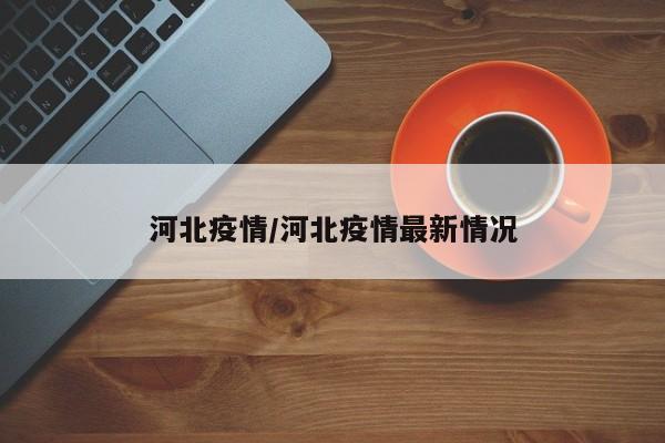 河北疫情/河北疫情最新情况