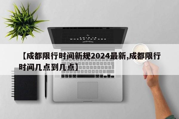 【成都限行时间新规2024最新,成都限行时间几点到几点】