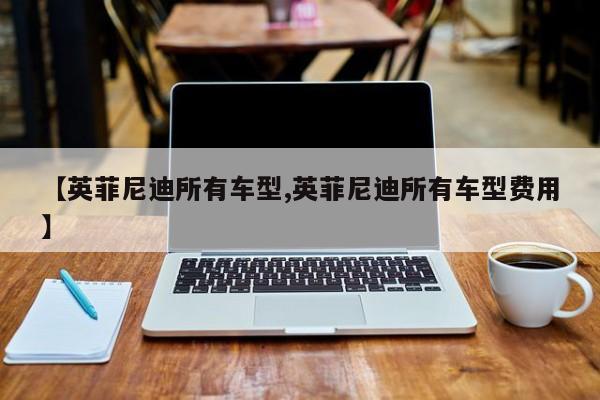 【英菲尼迪所有车型,英菲尼迪所有车型费用】