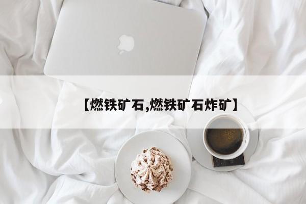 【燃铁矿石,燃铁矿石炸矿】