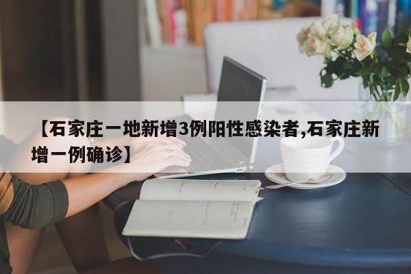 【石家庄一地新增3例阳性感染者,石家庄新增一例确诊】