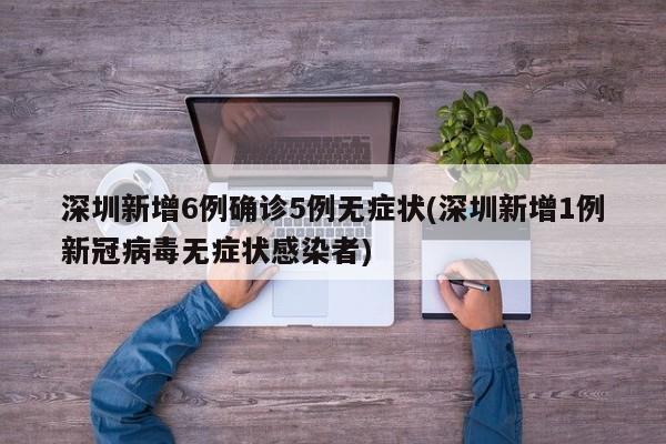 深圳新增6例确诊5例无症状(深圳新增1例新冠病毒无症状感染者)