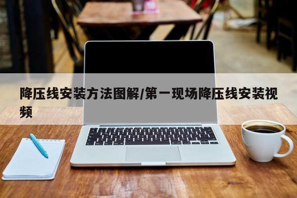 降压线安装方法图解/第一现场降压线安装视频