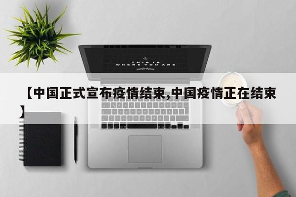 【中国正式宣布疫情结束,中国疫情正在结束】