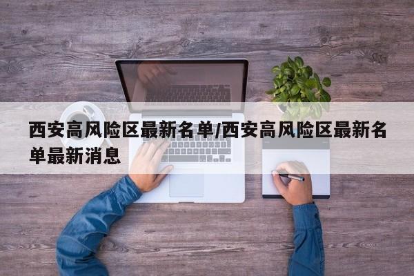 西安高风险区最新名单/西安高风险区最新名单最新消息