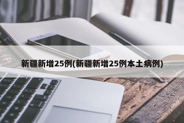 新疆新增25例(新疆新增25例本土病例)