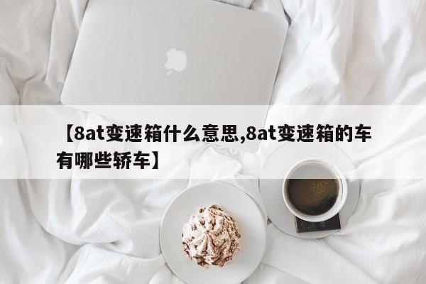 【8at变速箱什么意思,8at变速箱的车有哪些轿车】