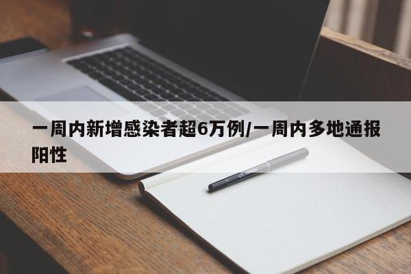 一周内新增感染者超6万例/一周内多地通报阳性