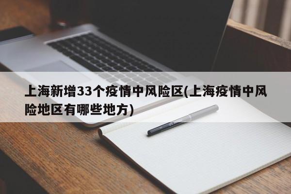 上海新增33个疫情中风险区(上海疫情中风险地区有哪些地方)