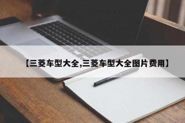 【三菱车型大全,三菱车型大全图片费用】