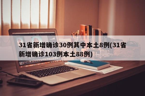 31省新增确诊30例其中本土8例(31省新增确诊103例本土88例)