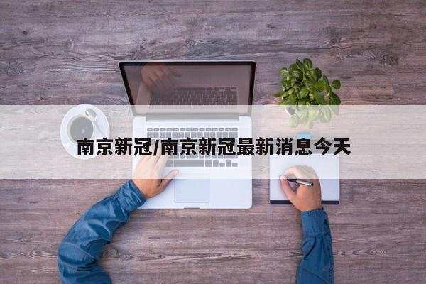 南京新冠/南京新冠最新消息今天
