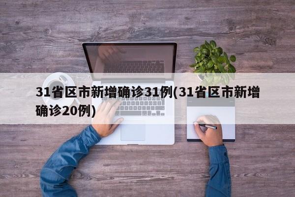 31省区市新增确诊31例(31省区市新增确诊20例)