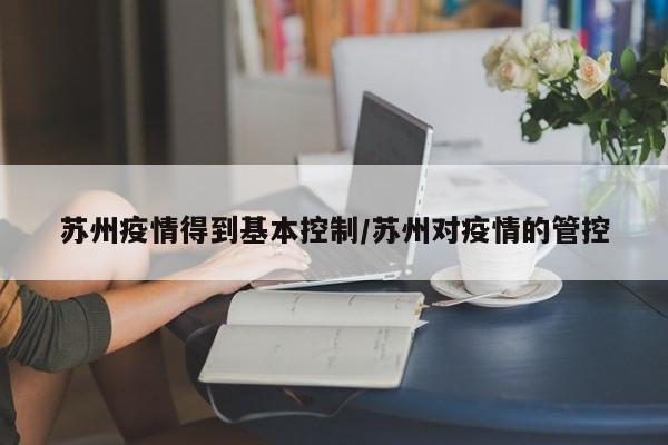 苏州疫情得到基本控制/苏州对疫情的管控
