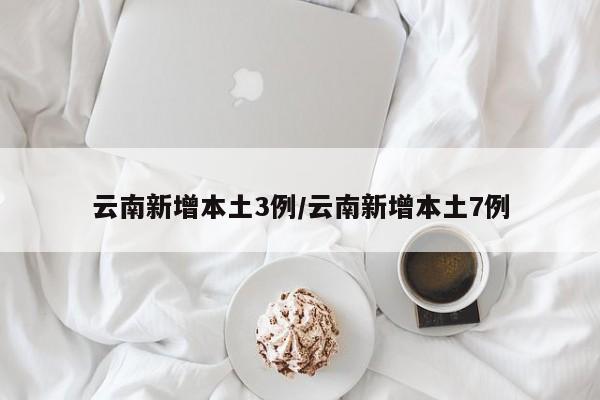 云南新增本土3例/云南新增本土7例
