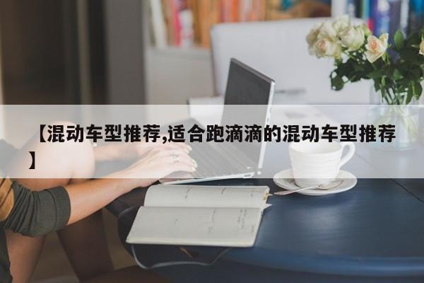 【混动车型推荐,适合跑滴滴的混动车型推荐】