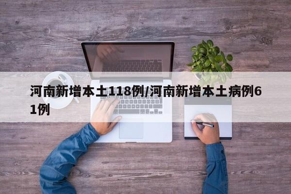 河南新增本土118例/河南新增本土病例61例