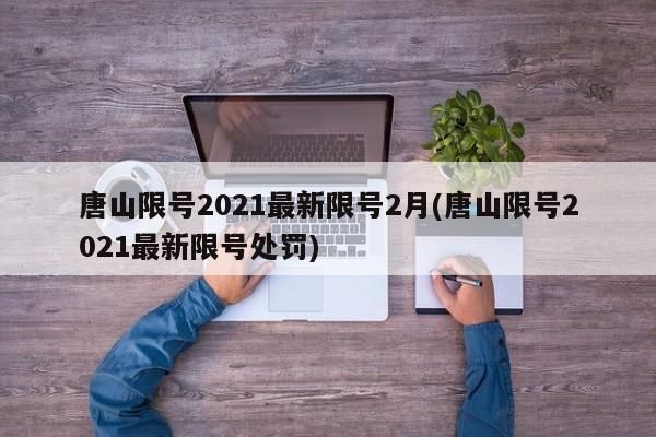 唐山限号2021最新限号2月(唐山限号2021最新限号处罚)