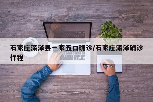 石家庄深泽县一家五口确诊/石家庄深泽确诊行程
