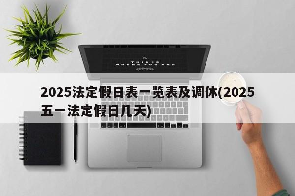 2025法定假日表一览表及调休(2025五一法定假日几天)