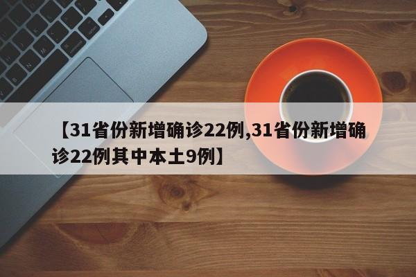 【31省份新增确诊22例,31省份新增确诊22例其中本土9例】
