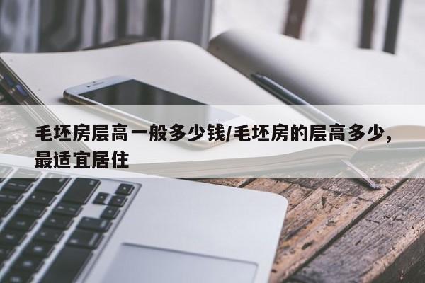 毛坯房层高一般多少钱/毛坯房的层高多少,最适宜居住