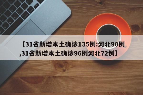 【31省新增本土确诊135例:河北90例,31省新增本土确诊96例河北72例】