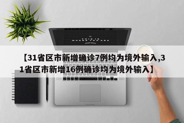 【31省区市新增确诊7例均为境外输入,31省区市新增16例确诊均为境外输入】