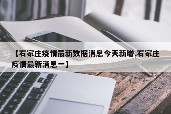 【石家庄疫情最新数据消息今天新增,石家庄疫情最新消息一】