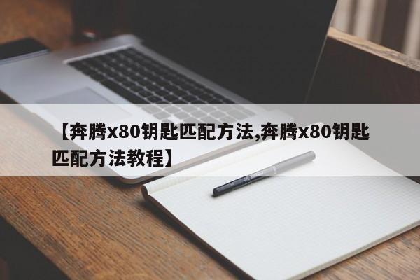 【奔腾x80钥匙匹配方法,奔腾x80钥匙匹配方法教程】