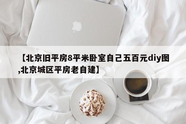 【北京旧平房8平米卧室自己五百元diy图,北京城区平房老自建】