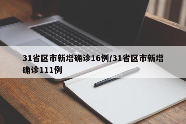 31省区市新增确诊16例/31省区市新增确诊111例