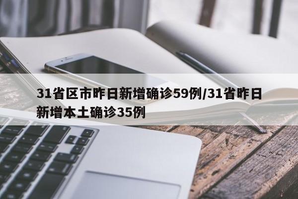 31省区市昨日新增确诊59例/31省昨日新增本土确诊35例