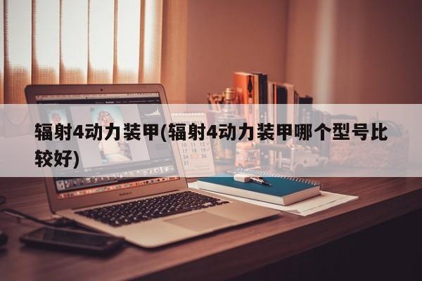 辐射4动力装甲(辐射4动力装甲哪个型号比较好)