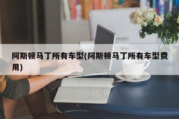 阿斯顿马丁所有车型(阿斯顿马丁所有车型费用)