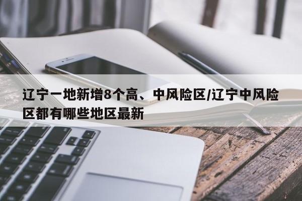 辽宁一地新增8个高、中风险区/辽宁中风险区都有哪些地区最新