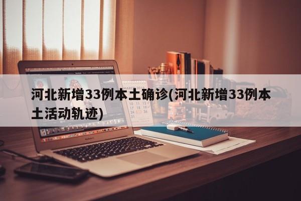 河北新增33例本土确诊(河北新增33例本土活动轨迹)