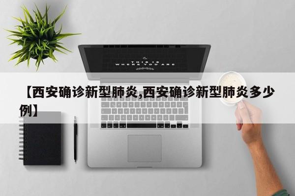 【西安确诊新型肺炎,西安确诊新型肺炎多少例】
