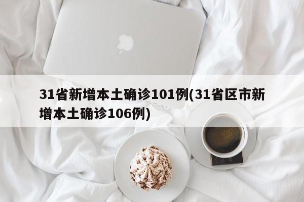 31省新增本土确诊101例(31省区市新增本土确诊106例)