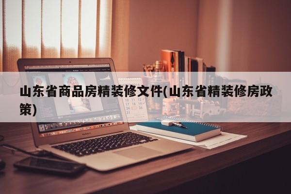 山东省商品房精装修文件(山东省精装修房政策)