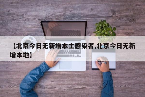 【北京今日无新增本土感染者,北京今日无新增本地】