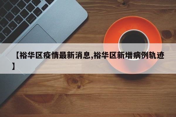 【裕华区疫情最新消息,裕华区新增病例轨迹】