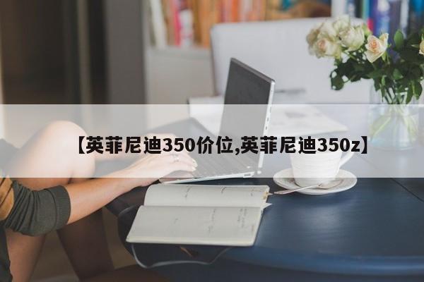 【英菲尼迪350价位,英菲尼迪350z】