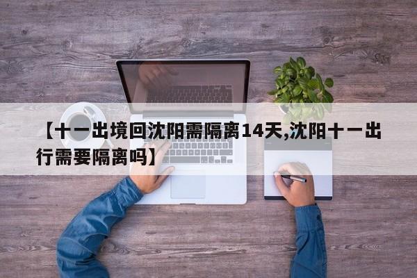 【十一出境回沈阳需隔离14天,沈阳十一出行需要隔离吗】
