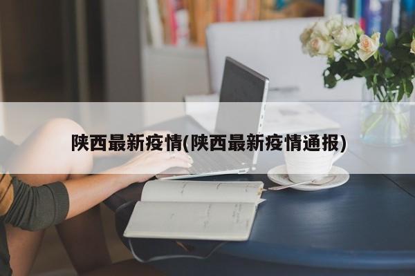 陕西最新疫情(陕西最新疫情通报)