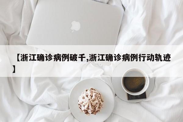 【浙江确诊病例破千,浙江确诊病例行动轨迹】