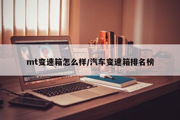mt变速箱怎么样/汽车变速箱排名榜
