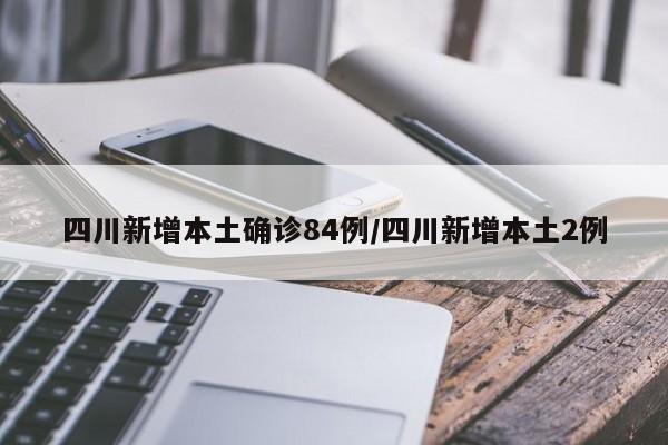四川新增本土确诊84例/四川新增本土2例